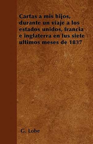 Cartas a mis hijos, durante un viaje a los estados unidos, francia e inglaterra en lus siete últimos meses de 1837 de G. Lobé