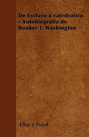 de Esclavo a Catedratico - Autobiografia de Booker T. Washington de Elias Y. Pujol