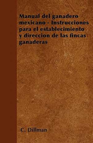 Manual del ganadero mexicano - Instrucciones para el establecimiento y dirección de las fincas ganaderas de C. Dillman