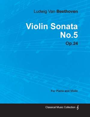 Violin Sonata - No. 5 - Op. 24 - For Piano and Violin de Ludwig van Beethoven