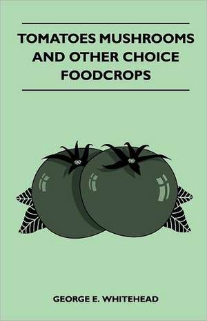 Tomatoes Mushrooms And Other Choice Foodcrops de George E. Whitehead