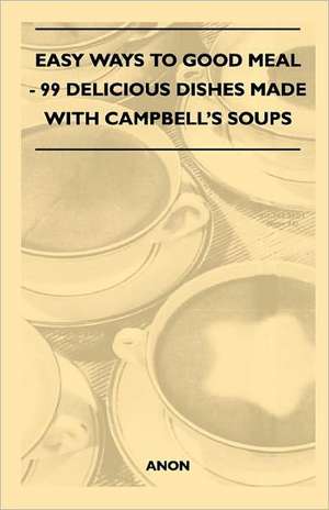 Easy Ways to Good Meal - 99 Delicious Dishes Made With Campbell's Soups de Anon