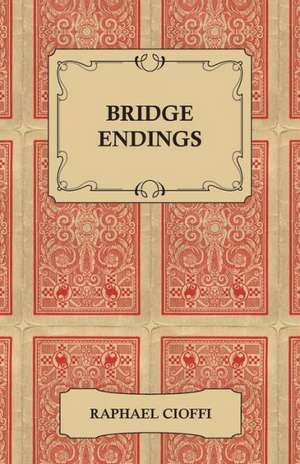 Bridge Endings - The End Game Made Easy with 30 Common Basic Positions, 24 Endplays Teaching Hands, and 50 Double Dummy Problems de Raphael Cioffi