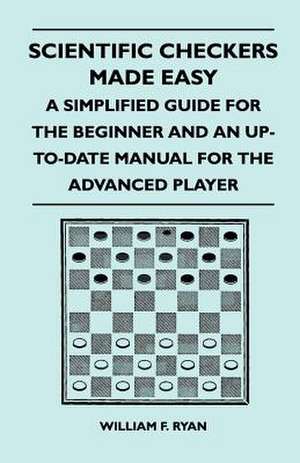 Scientific Checkers Made Easy - A Simplified Guide For The Beginner And An Up-To-Date Manual For The Advanced Player de William F. Ryan