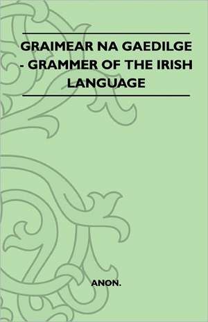 Graimear Na Gaedilge - Grammar of the Irish Language de Anon