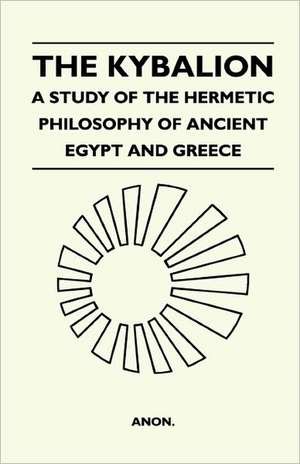 The Kybalion - A Study Of The Hermetic Philosophy Of Ancient Egypt And Greece de Anon