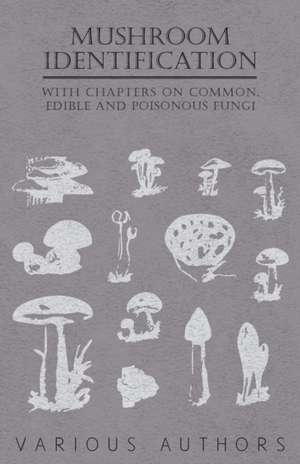 Mushroom Identification - With Chapters on Common, Edible and Poisonous Fungi de Various