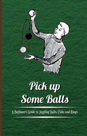 Pick Up Some Balls - A Beginner's Guide to Juggling Balls, Clubs and Rings de Anon