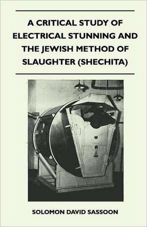 A Critical Study of Electrical Stunning and the Jewish Method of Slaughter (Shechita) de Solomon David Sassoon