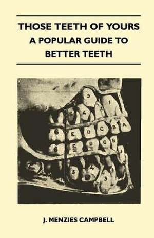 Those Teeth of Yours - A Popular Guide to Better Teeth de J. Menzies Campbell