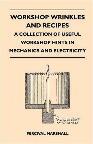 Workshop Wrinkles and Recipes - A Collection of Useful Workshop Hints in Mechanics and Electricity de Percival Marshall