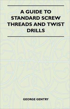 A Guide to Standard Screw Threads and Twist Drills de George Gentry