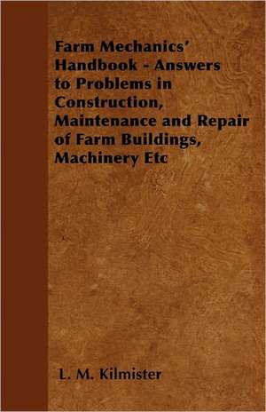 Farm Mechanics' Handbook - Answers to Problems in Construction, Maintenance and Repair of Farm Buildings, Machinery, ect de L. M. Kilmister