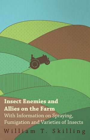 Insect Enemies and Allies on the Farm - With Information on Spraying, Fumigation and Varieties of Insects de William T. Skilling