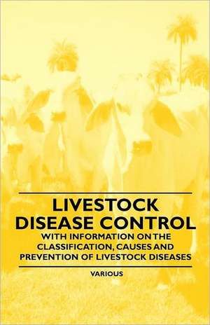 Livestock Disease Control - With Information on the Classification, Causes and Prevention of Livestock Diseases de Various