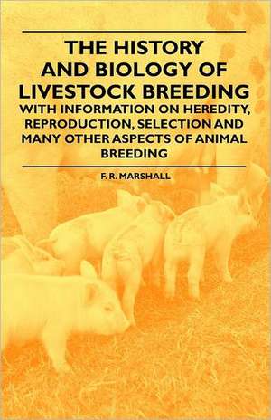 The History and Biology of Livestock Breeding - With Information on Heredity, Reproduction, Selection and Many Other Aspects of Animal Breeding de F. R. Marshall