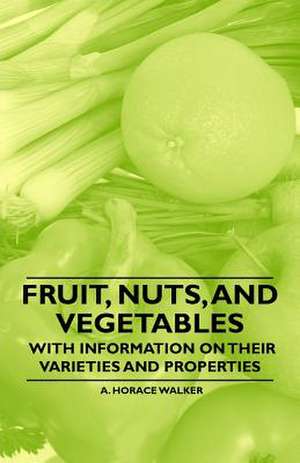 Fruit, Nuts, and Vegetables - With Information on their Varieties and Properties de A. Horace Walker