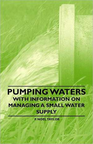 Pumping Waters - With Information on Managing a Small Water Supply de F. Noel Taylor