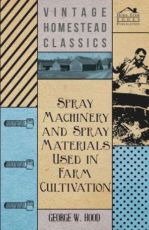 Spray Machinery and Spray Materials Used in Farm Cultivation de George W. Hood