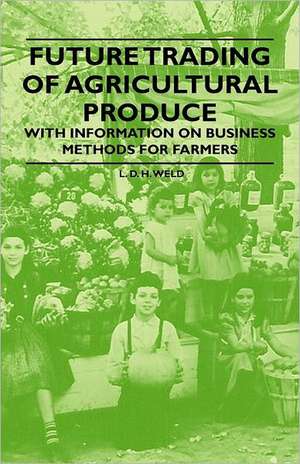 Future Trading of Agricultural Produce - With Information on Business Methods for Farmers de L. D. H. Weld