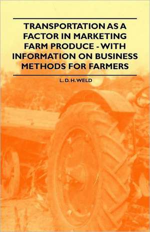 Transportation as a Factor in Marketing Farm Produce - With Information on Business Methods for Farmers de L. D. H. Weld