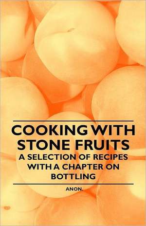 Cooking with Stone Fruits - A Selection of Recipes with a Chapter on Bottling de Anon.