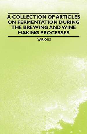 A Collection of Articles on Fermentation During the Brewing and Wine Making Processes de Various