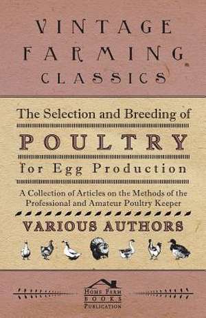 The Selection and Breeding of Poultry for Egg Production - A Collection of Articles on the Methods of the Professional and Amateur Poultry Keeper de Various