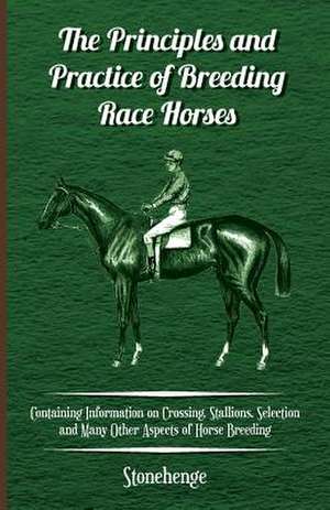 The Principles and Practice of Breeding Race Horses - Containing Information on Crossing, Stallions, Selection and Many Other Aspects of Horse Breedin de Stonehenge