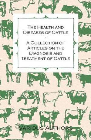 The Health and Diseases of Cattle - A Collection of Articles on the Diagnosis and Treatment of Cattle de Various