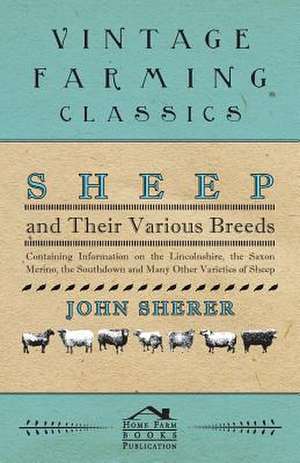 Sheep and Their Various Breeds - Containing Information on the Lincolnshire, the Saxon Merino, the Southdown and Many Other Varieties of Sheep de John Sherer