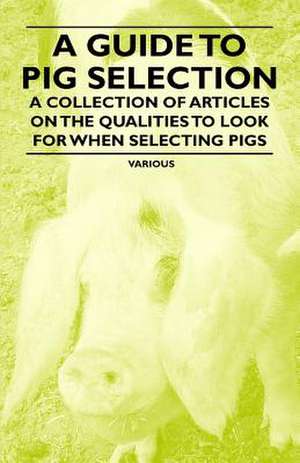 A Guide to Pig Selection - A Collection of Articles on the Qualities to Look for When Selecting Pigs de Various