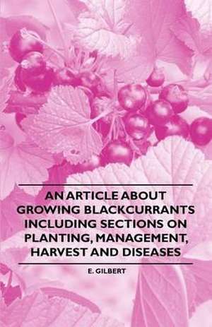 An Article about Growing Blackcurrants Including Sections on Planting, Management, Harvest and Diseases de E. Gilbert