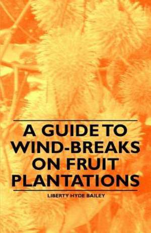 A Guide to Wind-Breaks on Fruit Plantations de Liberty Hyde Bailey