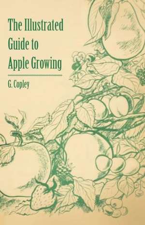 The Illustrated Guide to Apple Growing de G. Copley