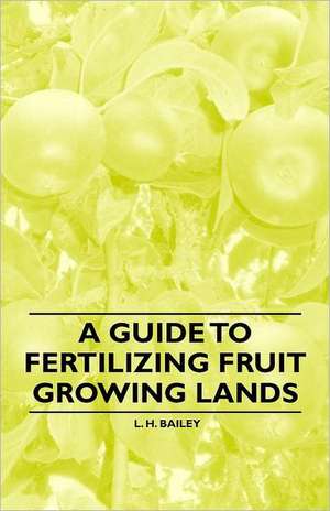 A Guide to Fertilizing Fruit Growing Lands de L. H. Bailey