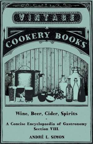 Wine, Beer, Cider, Spirits - A Concise Encyclopædia of Gastronomy - Section VIII. de Andr L. Simon