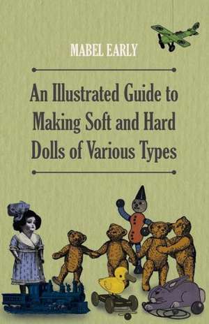 An Illustrated Guide to Making Soft and Hard Dolls of Various Types de Mabel Early