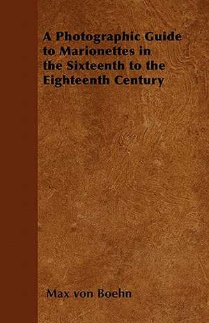 A Photographic Guide to Marionettes in the Sixteenth to the Eighteenth Century de Max Von Boehn