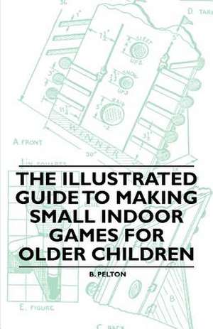 The Illustrated Guide to Making Small Indoor Games for Older Children de B. Pelton