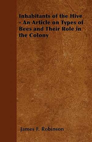 Inhabitants of the Hive - An Article on Types of Bees and Their Role in the Colony de James F. Robinson