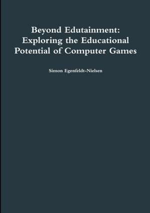 Beyond Edutainment: Exploring the Educational Potential of Computer Games de Simon Egenfeldt-Nielsen