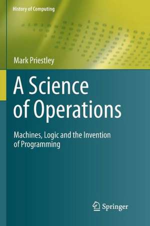 A Science of Operations: Machines, Logic and the Invention of Programming de Mark Priestley