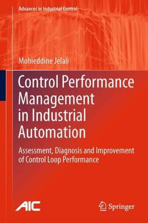 Control Performance Management in Industrial Automation: Assessment, Diagnosis and Improvement of Control Loop Performance de Mohieddine Jelali