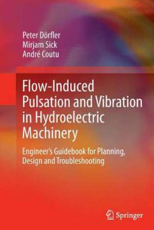 Flow-Induced Pulsation and Vibration in Hydroelectric Machinery: Engineer’s Guidebook for Planning, Design and Troubleshooting de Peter Dörfler