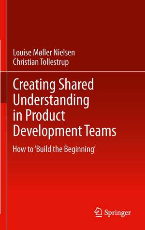 Creating Shared Understanding in Product Development Teams: How to ‘Build the Beginning’ de Louise Møller