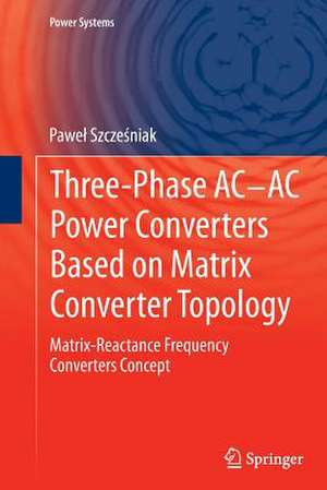 Three-phase AC-AC Power Converters Based on Matrix Converter Topology: Matrix-reactance frequency converters concept de Paweł Szcześniak