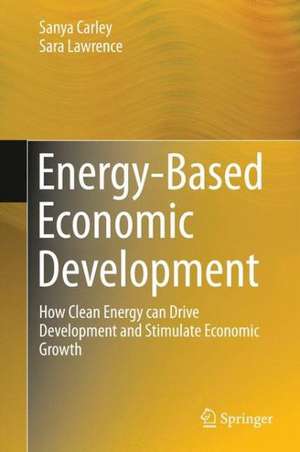 Energy-Based Economic Development: How Clean Energy can Drive Development and Stimulate Economic Growth de Sanya Carley