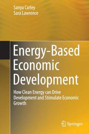 Energy-Based Economic Development: How Clean Energy can Drive Development and Stimulate Economic Growth de Sanya Carley