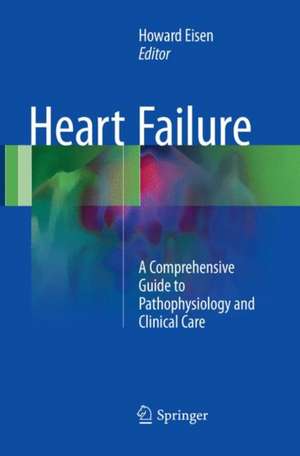 Heart Failure: A Comprehensive Guide to Pathophysiology and Clinical Care de Howard Eisen